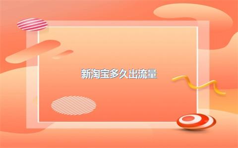 新淘宝多久出流量？淘宝流量第几天起爆？(图1)