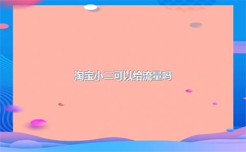 淘宝小二可以给流量吗？淘宝小二给流量怎么算？(图1)