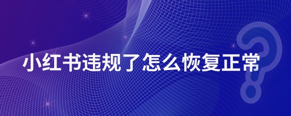 小红书违规了怎么恢复正常