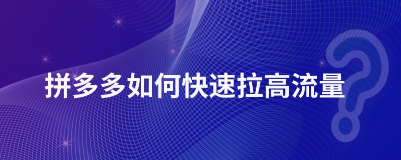 拼多多如何快速拉高流量
